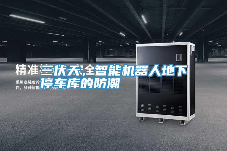 三伏天,智能機(jī)器人地下停車庫(kù)的防潮