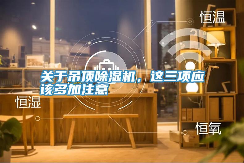 關(guān)于吊頂除濕機(jī),這三項(xiàng)應(yīng)該多加注意