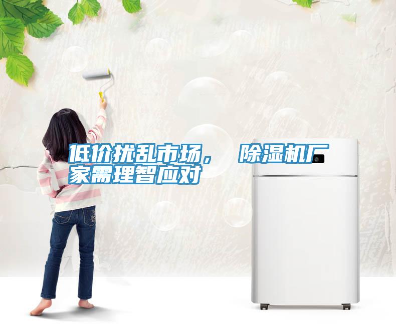 低價擾亂市場, 除濕機廠家需理智應(yīng)對
