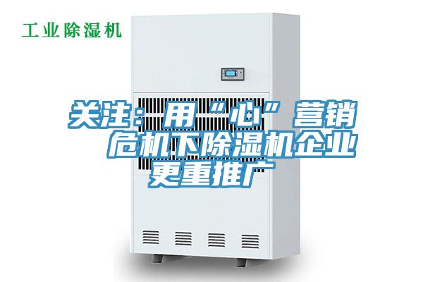 關注:用“心”營銷 危機下除濕機企業更重推廣