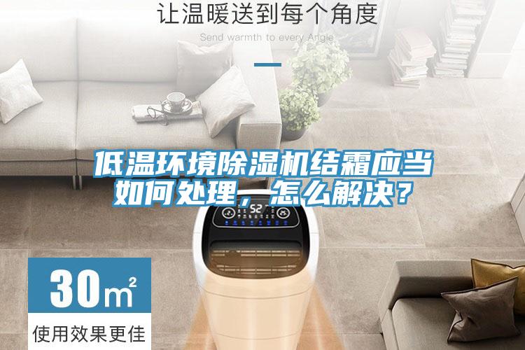 低溫環境除濕機結霜應當如何處理,怎么解決?
