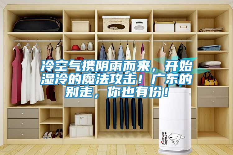 冷空氣攜陰雨而來,開始濕冷的魔法攻擊!廣東的別走,你也有份!