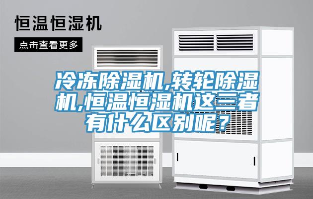 冷凍除濕機(jī),轉(zhuǎn)輪除濕機(jī),恒溫恒濕機(jī)這三者有什么區(qū)別呢?