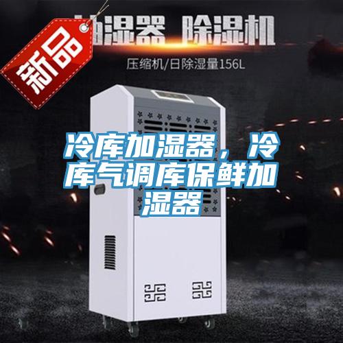 冷庫加濕器,冷庫氣調庫保鮮加濕器