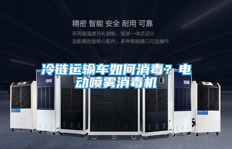 冷鏈運(yùn)輸車如何消毒？電動(dòng)噴霧消毒機(jī)