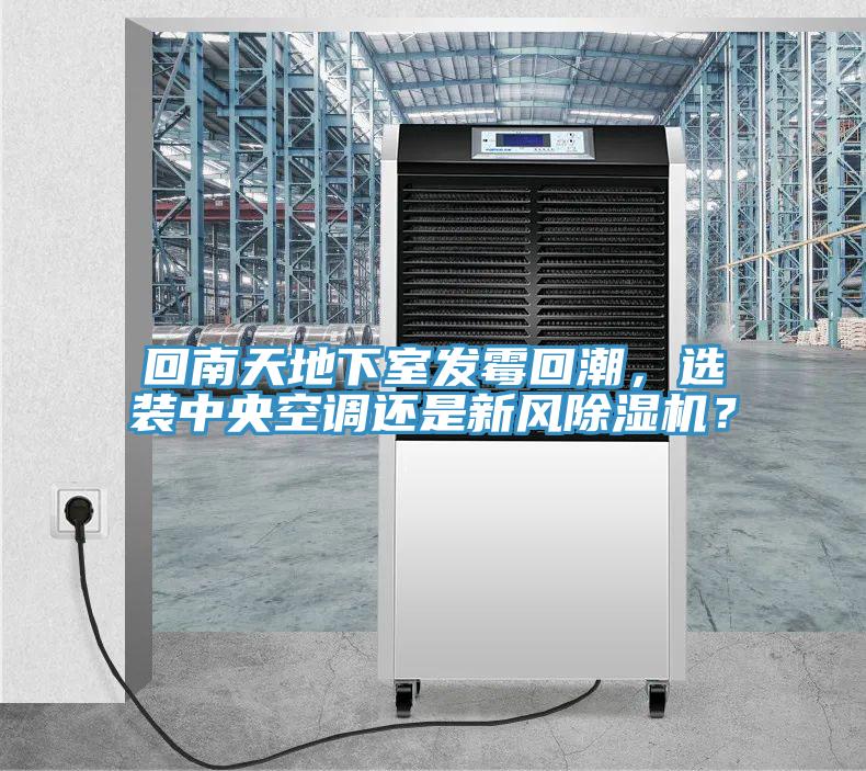 回南天地下室發(fā)霉回潮,選裝中央空調(diào)還是新風(fēng)除濕機?