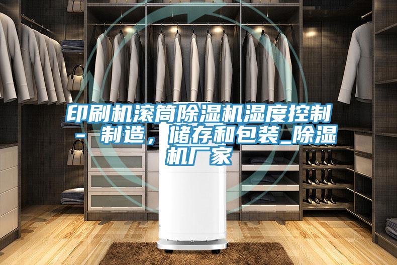 印刷機(jī)滾筒除濕機(jī)濕度控制 - 制造,儲存和包裝_除濕機(jī)廠家