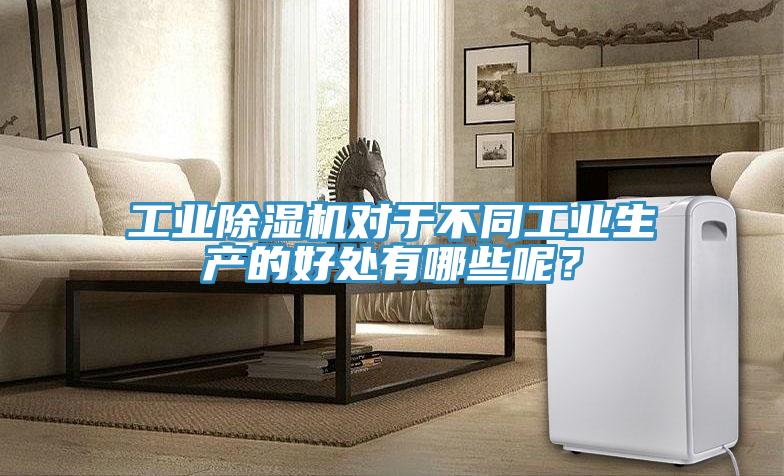 工業(yè)除濕機(jī)對于不同工業(yè)生產(chǎn)的好處有哪些呢?