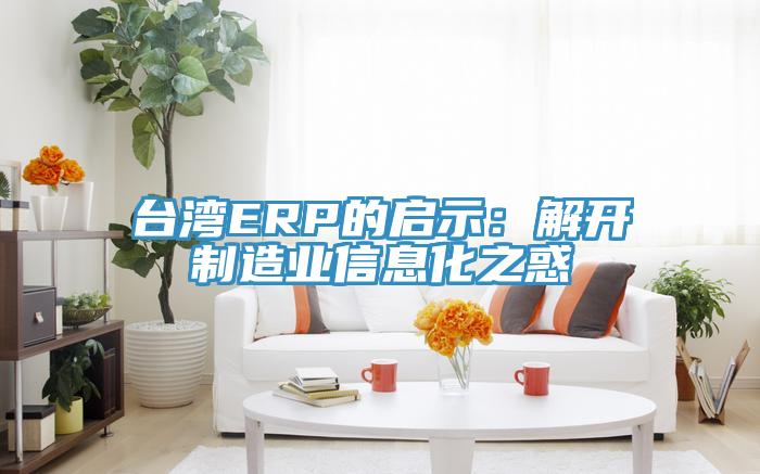 臺灣ERP的啟示:解開制造業信息化之惑