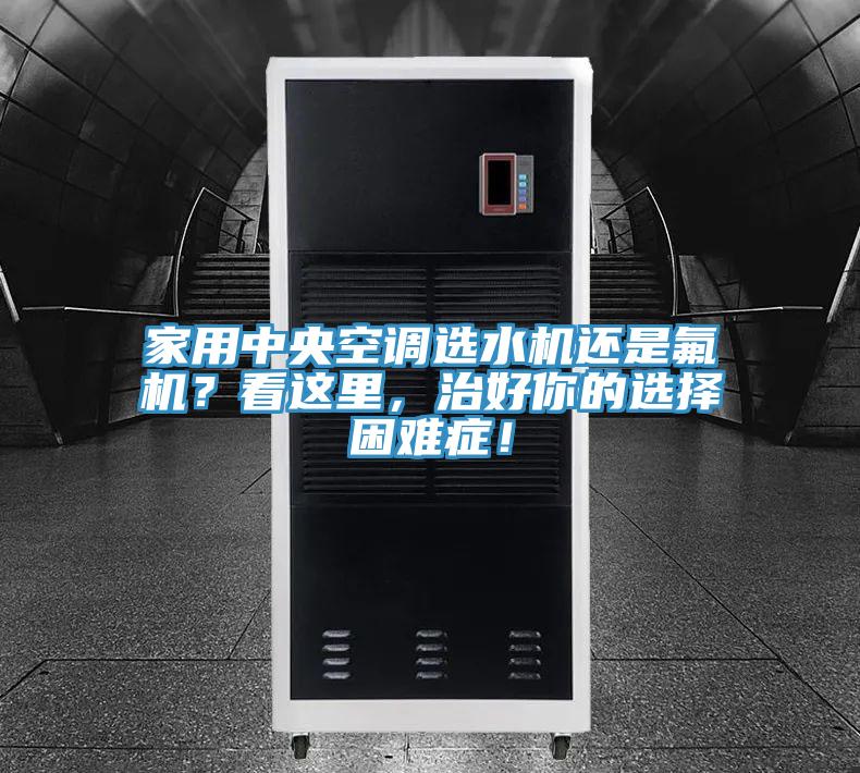 家用中央空調(diào)選水機還是氟機？看這里，治好你的選擇困難癥！