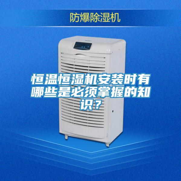 恒溫恒濕機(jī)安裝時有哪些是必須掌握的知識？