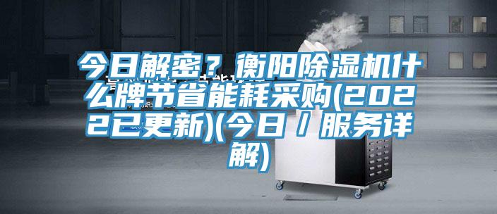 今日解密?衡陽除濕機什么牌節省能耗采購(2022已更新)(今日/服務詳解)