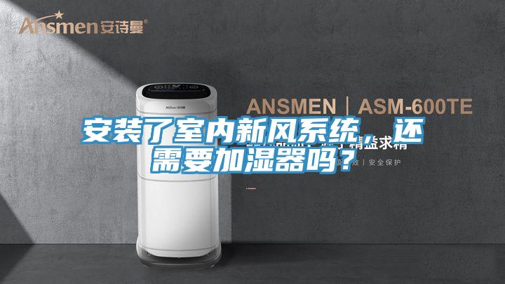 安裝了室內新風系統，還需要加濕器嗎？