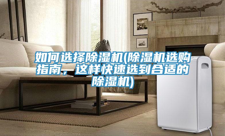 如何選擇除濕機(jī)(除濕機(jī)選購指南,這樣快速選到合適的除濕機(jī))