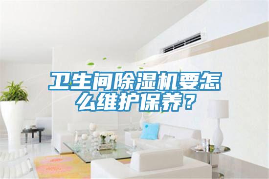 衛(wèi)生間除濕機要怎么維護保養(yǎng)?
