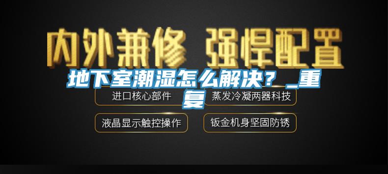 地下室潮濕怎么解決?_重復