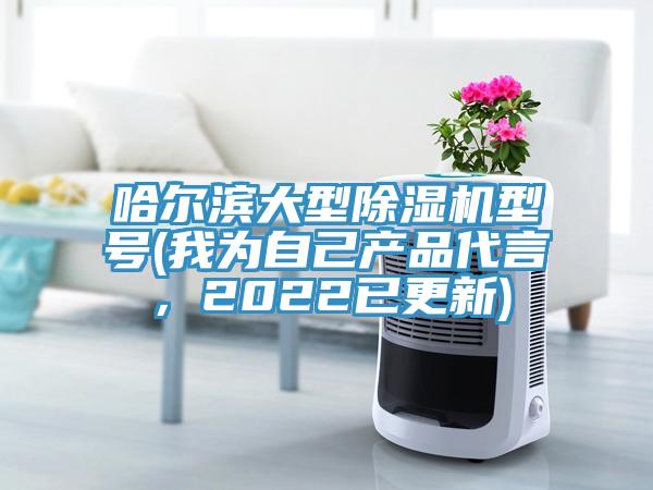 哈爾濱大型除濕機型號(我為自己產品代言,2022已更新)