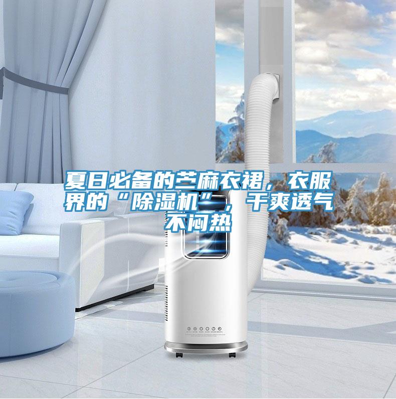 夏日必備的苧麻衣裙，衣服界的“除濕機”，干爽透氣不悶熱