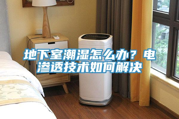 地下室潮濕怎么辦?電滲透技術如何解決