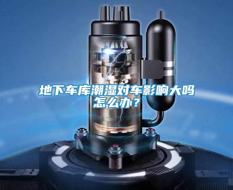 地下車庫潮濕對車影響大嗎怎么辦?