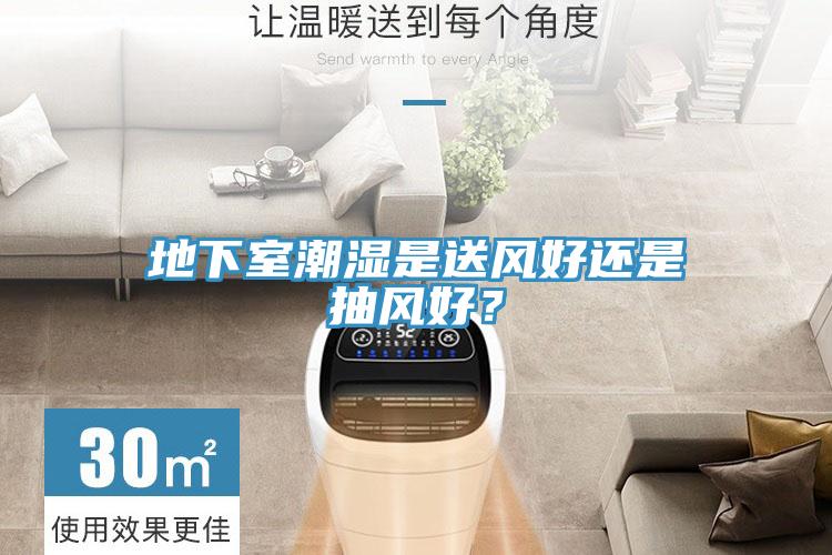地下室潮濕是送風好還是抽風好?