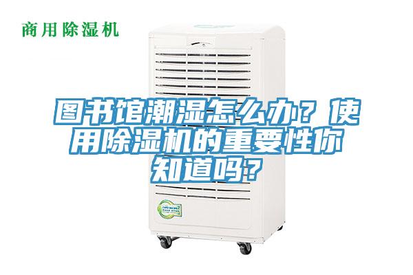 圖書館潮濕怎么辦?使用除濕機的重要性你知道嗎?