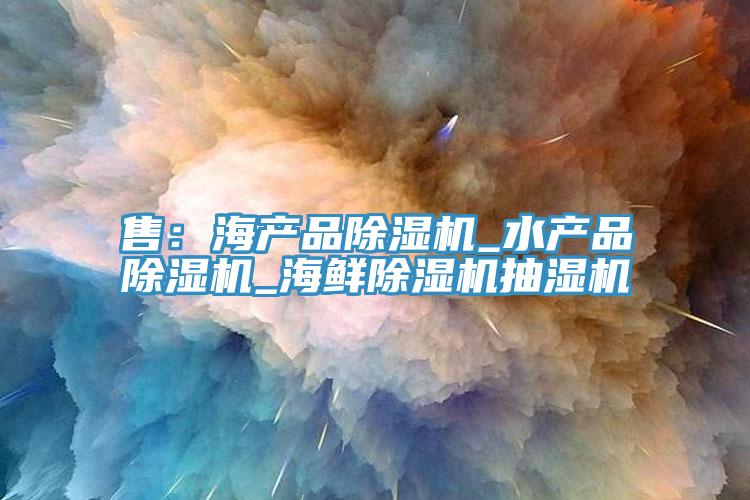 售:海產品除濕機_水產品除濕機_海鮮除濕機抽濕機