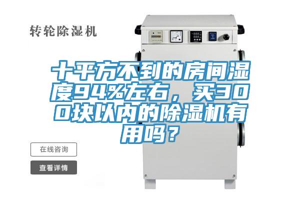 十平方不到的房間濕度94%左右，買300塊以內(nèi)的除濕機有用嗎？