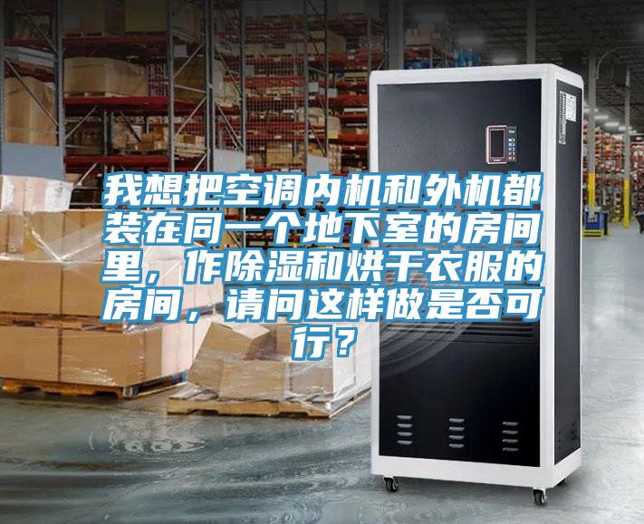 我想把空調(diào)內(nèi)機和外機都裝在同一個地下室的房間里,作除濕和烘干衣服的房間,請問這樣做是否可行?