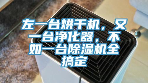 左一臺烘干機(jī)，又一臺凈化器，不如一臺除濕機(jī)全搞定