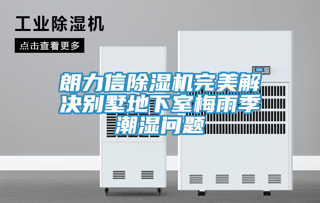 朗力信除濕機(jī)完美解決別墅地下室梅雨季潮濕問(wèn)題