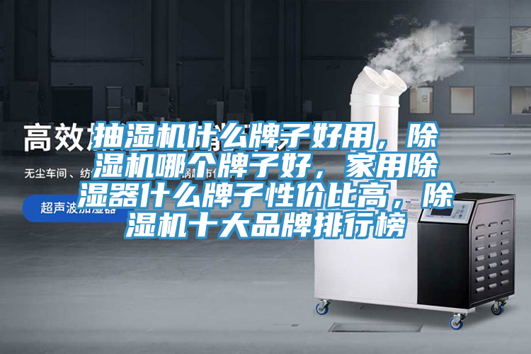 抽濕機什么牌子好用,除濕機哪個牌子好,家用除濕器什么牌子性價比高,除濕機十大品牌排行榜