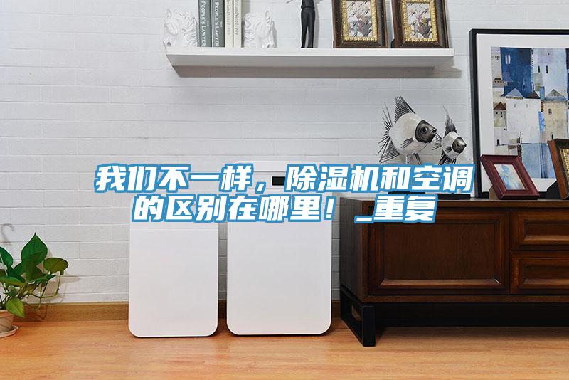 我們不一樣,除濕機和空調(diào)的區(qū)別在哪里!_重復