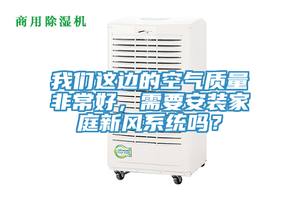 我們這邊的空氣質量非常好,需要安裝家庭新風系統嗎?