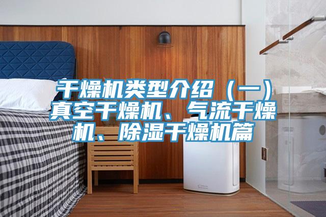 干燥機類型介紹(一)真空干燥機、氣流干燥機、除濕干燥機篇