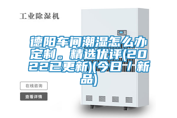 德陽(yáng)車(chē)間潮濕怎么辦定制。精選優(yōu)評(píng)(2022已更新)(今日/新品)