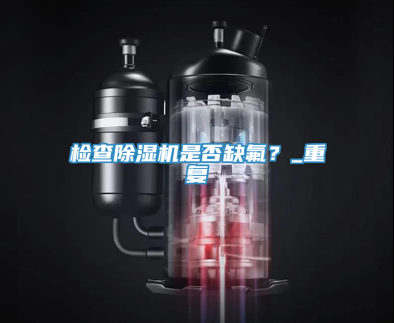 檢查除濕機(jī)是否缺氟?_重復(fù)