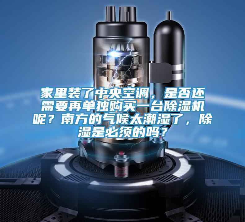 家里裝了中央空調(diào)，是否還需要再單獨(dú)購(gòu)買一臺(tái)除濕機(jī)呢？南方的氣候太潮濕了，除濕是必須的嗎？