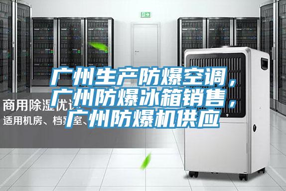 廣州生產(chǎn)防爆空調(diào)，廣州防爆冰箱銷(xiāo)售，廣州防爆機(jī)供應(yīng)