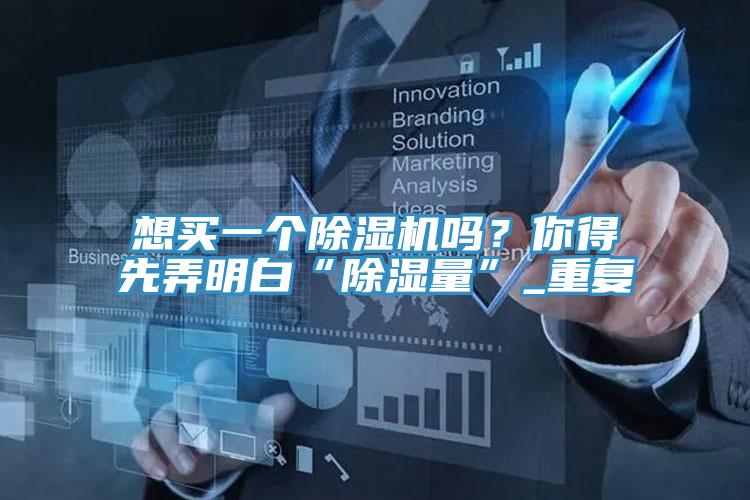 想買一個除濕機嗎?你得先弄明白“除濕量”_重復