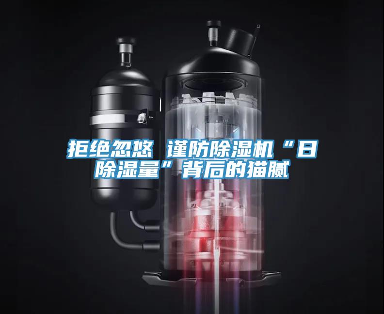 拒絕忽悠 謹(jǐn)防除濕機“日除濕量”背后的貓膩