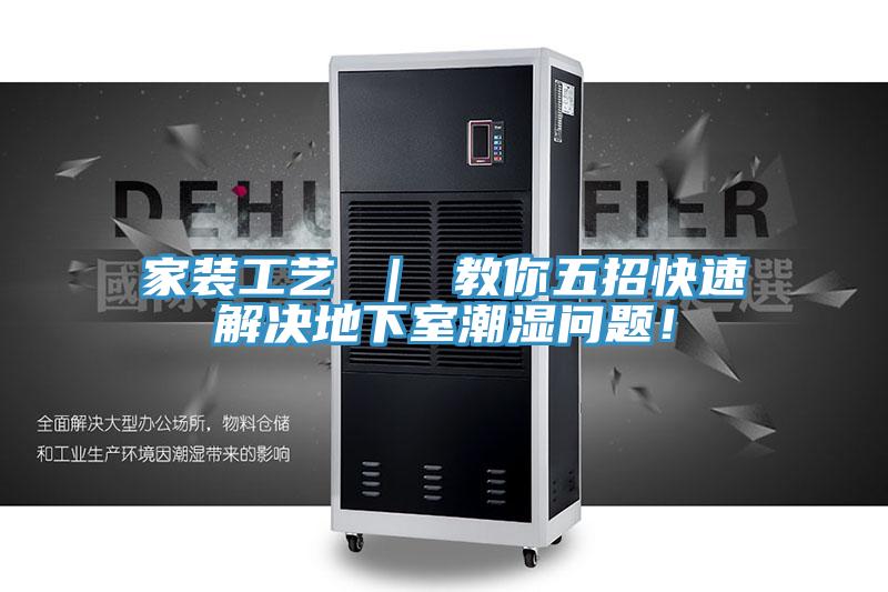 家裝工藝 | 教你五招快速解決地下室潮濕問題!