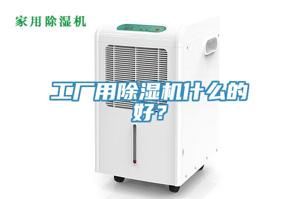 工廠用除濕機(jī)什么的好?