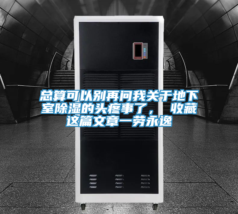 總算可以別再問(wèn)我關(guān)于地下室除濕的頭疼事了, 收藏這篇文章一勞永逸