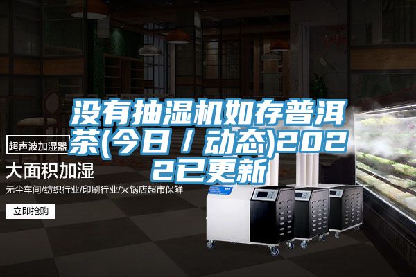 沒(méi)有抽濕機(jī)如存普洱茶(今日/動(dòng)態(tài))2022已更新
