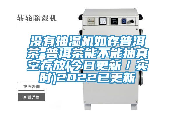 沒(méi)有抽濕機(jī)如存普洱茶-普洱茶能不能抽真空存放(今日更新/實(shí)時(shí))2022已更新