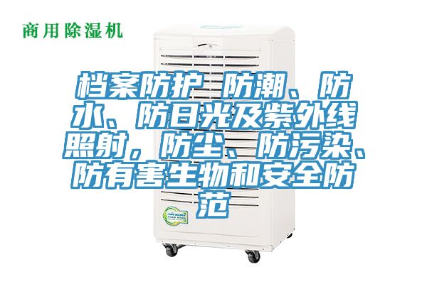檔案防護 防潮、防水、防日光及紫外線照射,防塵、防污染、防有害生物和安全防范