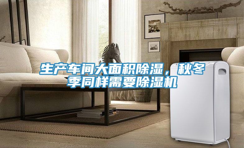 生產車間大面積除濕,秋冬季同樣需要除濕機