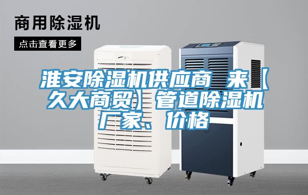 淮安除濕機供應(yīng)商 來【久大商貿(mào)】管道除濕機廠家、價格