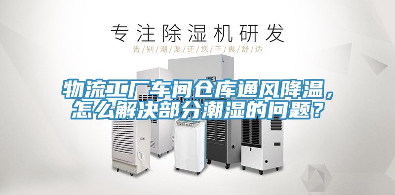 物流工廠車間倉庫通風降溫,怎么解決部分潮濕的問題?